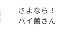 さよなら！バイ菌さん