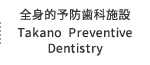 全身的予防歯科施設 Takano Preventive Dentistry
