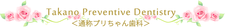 TAKANO Prevenive Dentistry ＜通称プリちゃん歯科＞