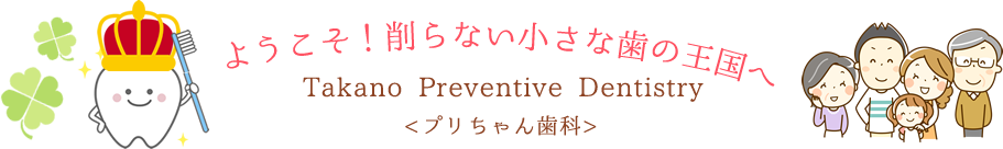 ようこそ！削らない小さな歯の王国へ Takano Preventive Dentistry